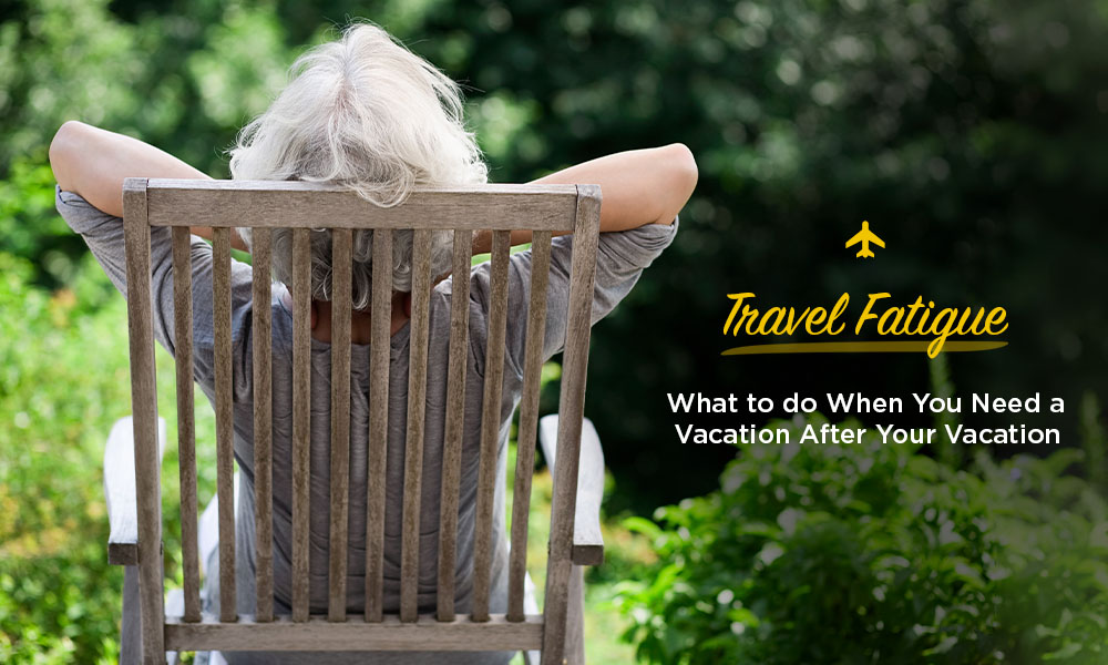 Travel Fatigue: What to do When You Need a Vacation After Your Vacation
